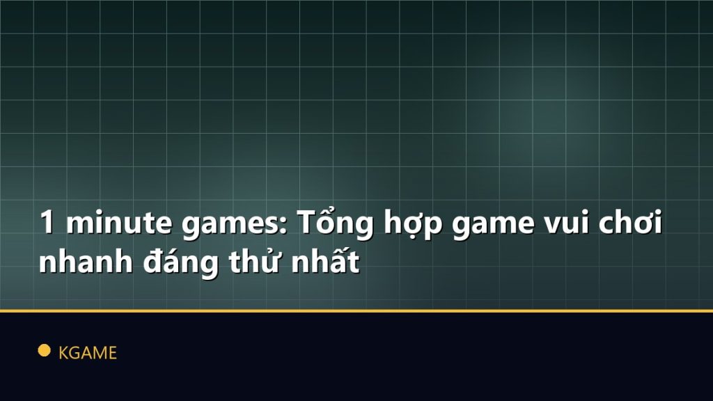 1 minute games: Tổng hợp game vui chơi nhanh đáng thử nhất