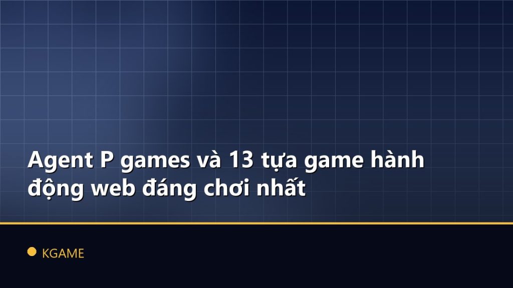 Agent P games và 13 tựa game hành động web đáng chơi nhất