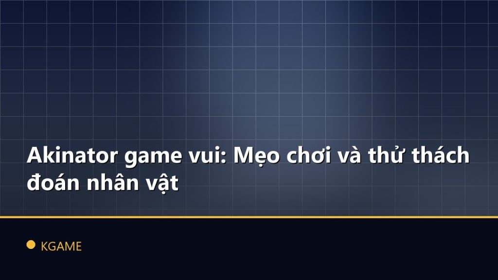 Akinator game vui: Mẹo chơi và thử thách đoán nhân vật