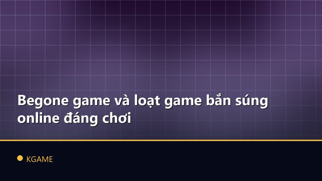 Begone game và loạt game bắn súng online đáng chơi