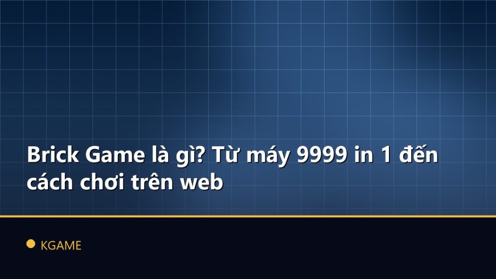 Brick Game là gì? Từ máy 9999 in 1 đến cách chơi trên web