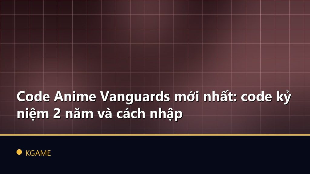 Code Anime Vanguards mới nhất: code kỷ niệm 2 năm và cách nhập