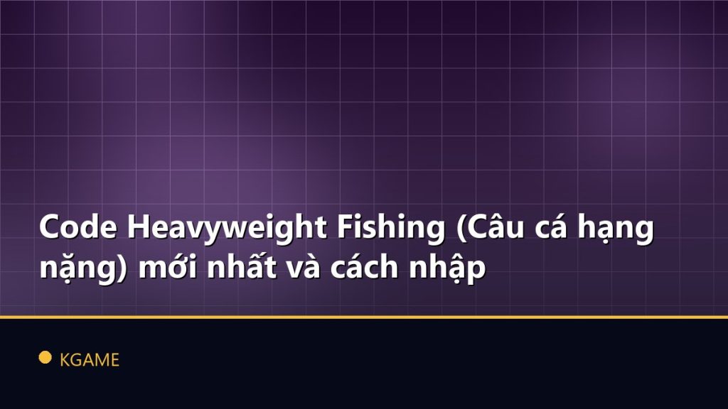 Code Heavyweight Fishing (Câu cá hạng nặng) mới nhất và cách nhập