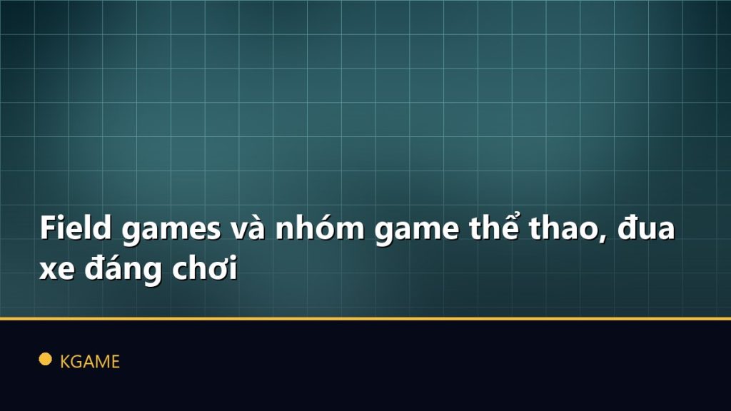 Field games và nhóm game thể thao, đua xe đáng chơi