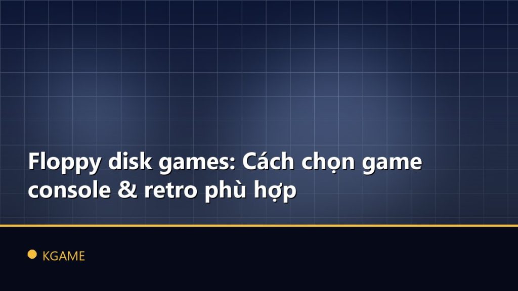 Floppy disk games: Cách chọn game console & retro phù hợp