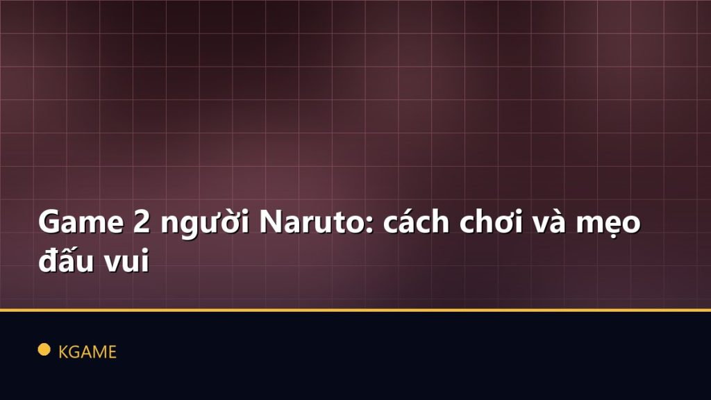 Game 2 người Naruto: cách chơi và mẹo đấu vui