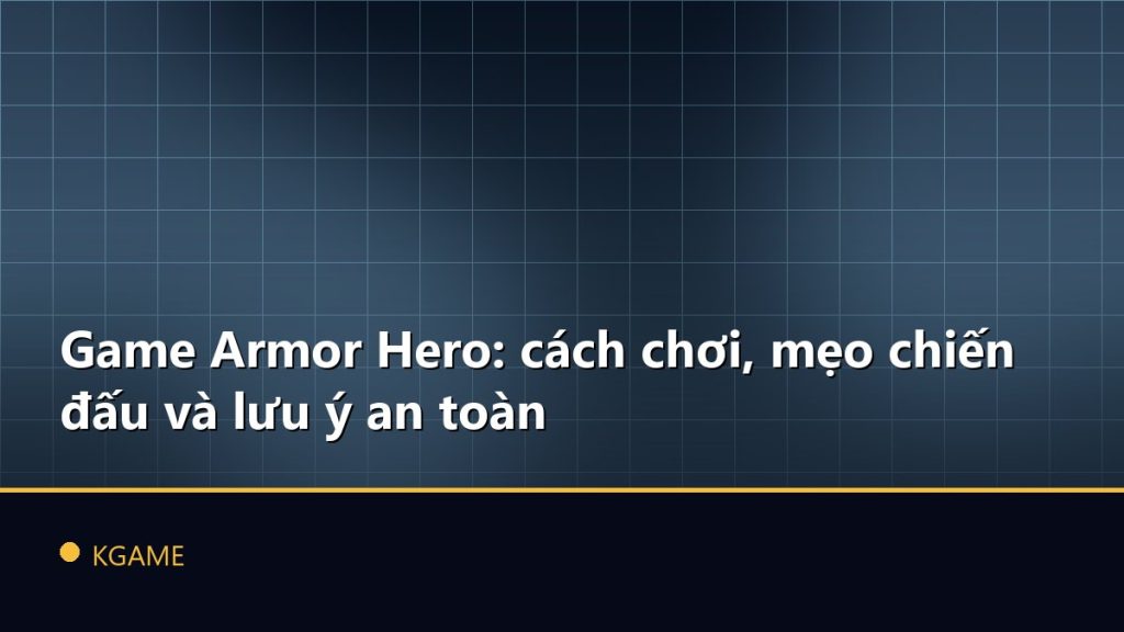 Game Armor Hero: cách chơi, mẹo chiến đấu và lưu ý an toàn