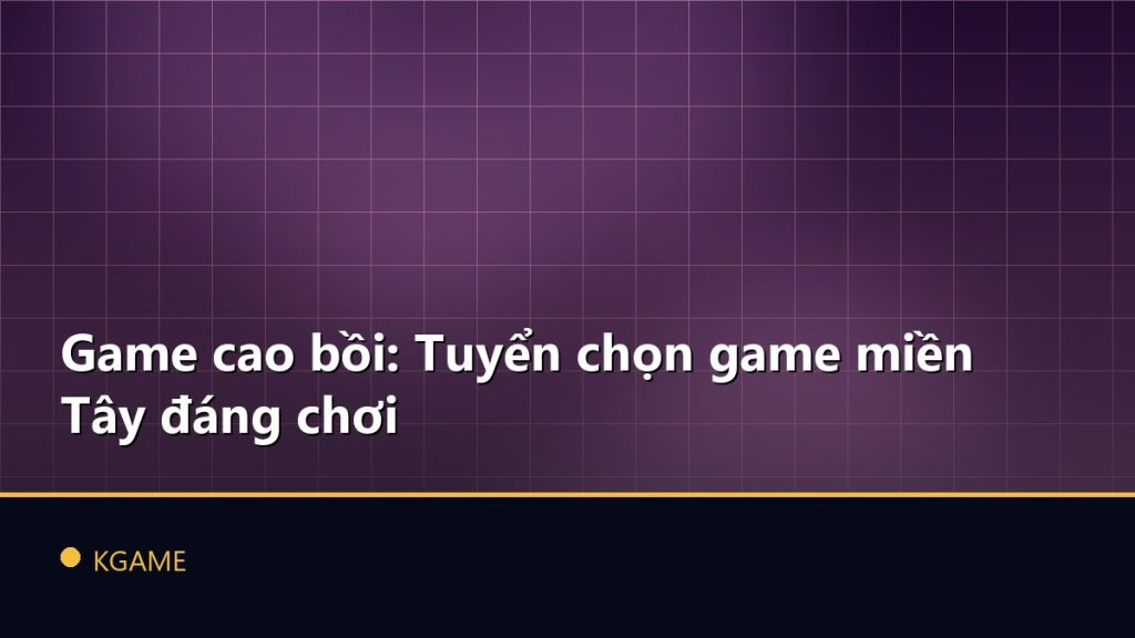 Game cao bồi: Tuyển chọn game miền Tây đáng chơi