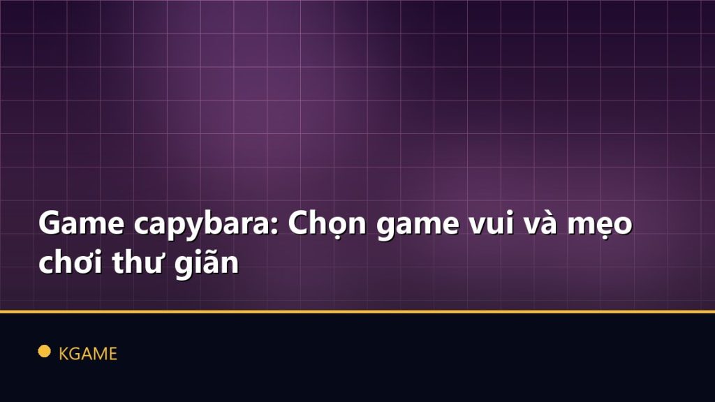 Game capybara: Chọn game vui và mẹo chơi thư giãn