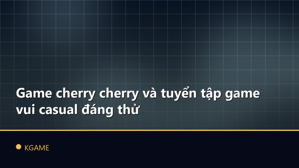 Game cherry cherry và tuyển tập game vui casual đáng thử