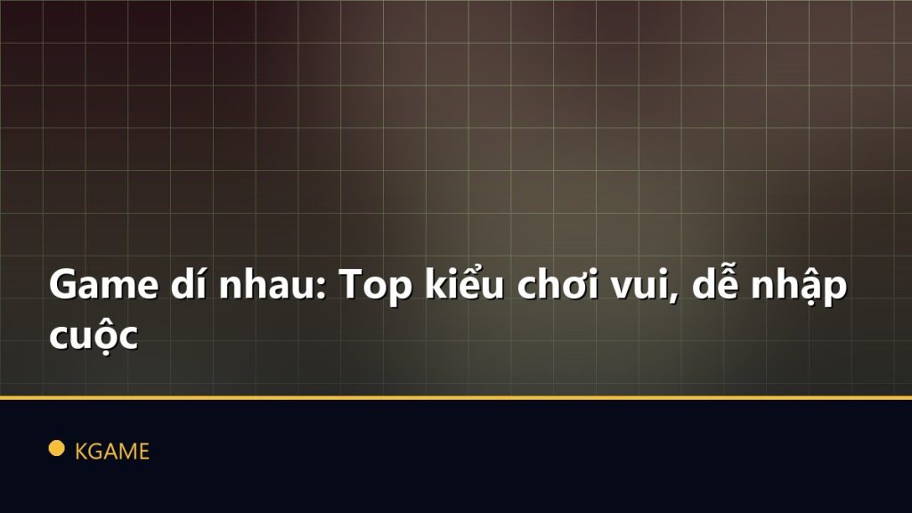 Game dí nhau: Top kiểu chơi vui, dễ nhập cuộc