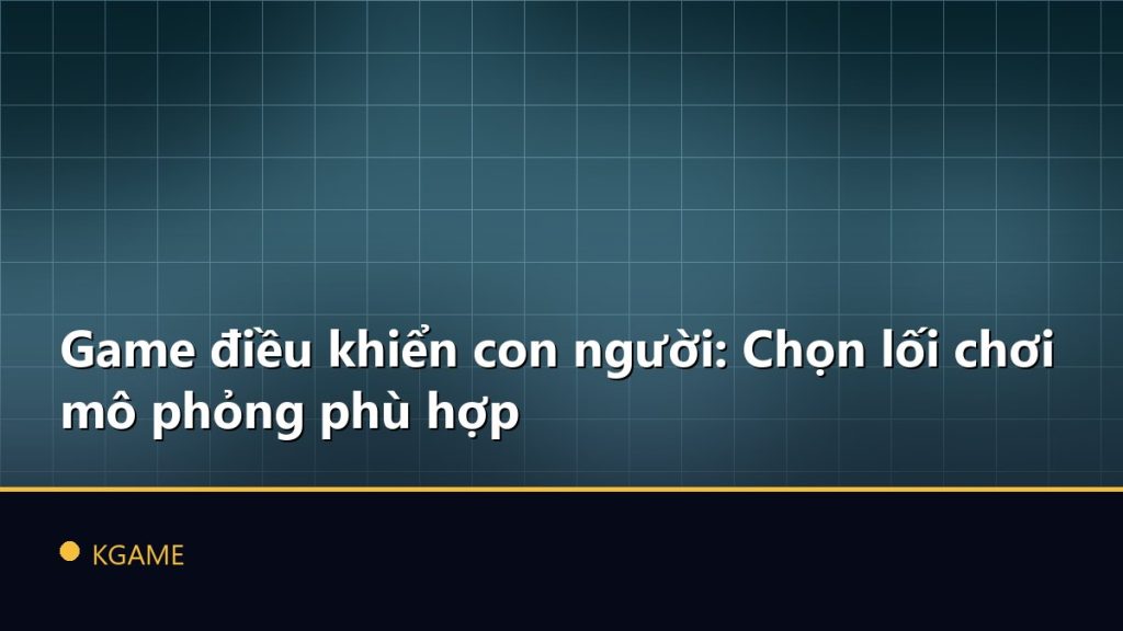 Game điều khiển con người: Chọn lối chơi mô phỏng phù hợp
