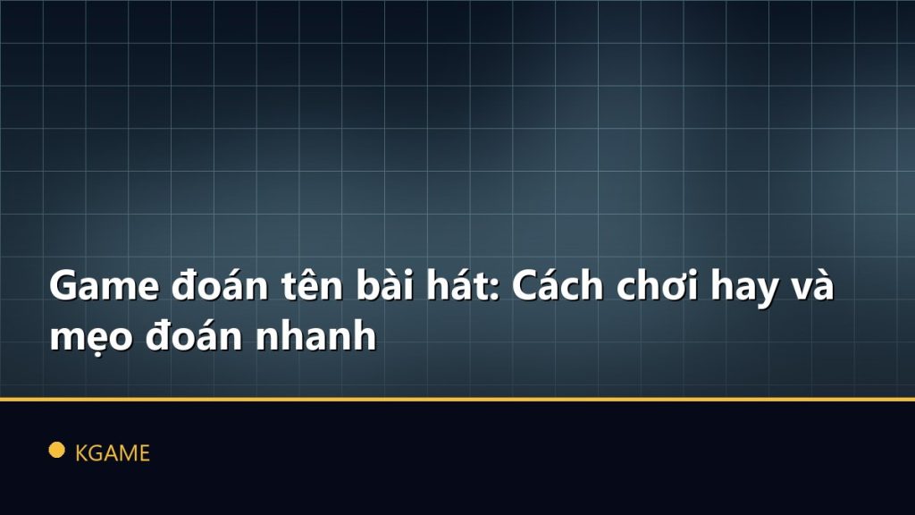 Game đoán tên bài hát: Cách chơi hay và mẹo đoán nhanh