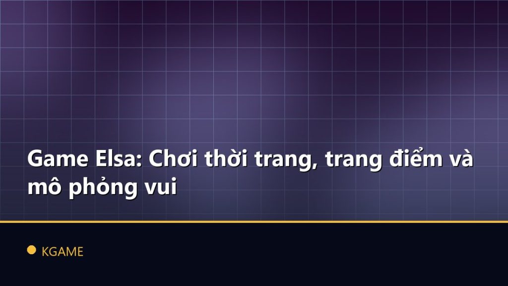 Game Elsa: Chơi thời trang, trang điểm và mô phỏng vui