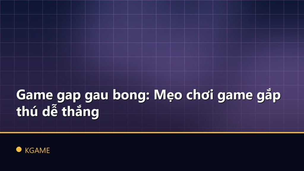 Game gap gau bong: Mẹo chơi game gắp thú dễ thắng