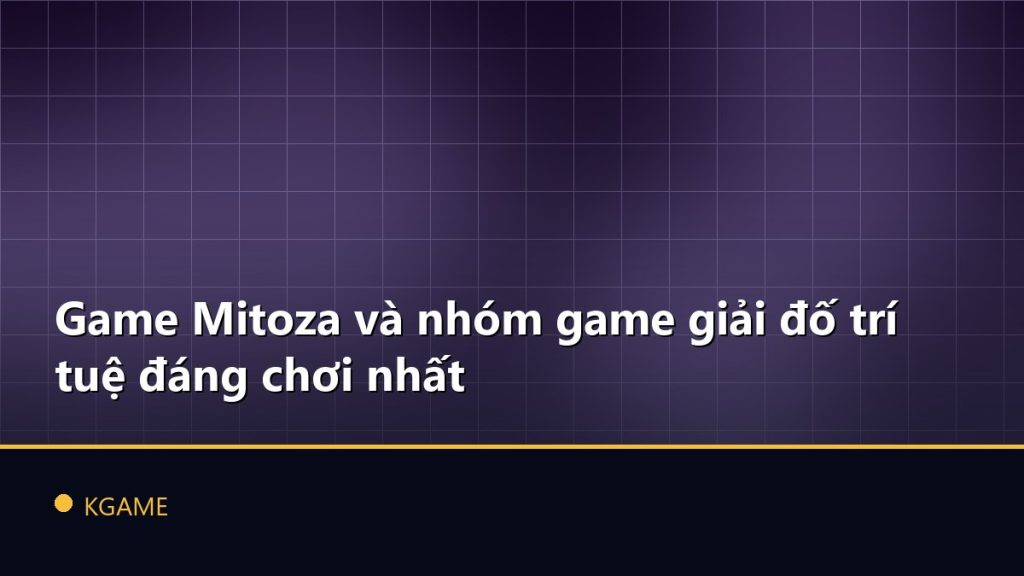 Game Mitoza và nhóm game giải đố trí tuệ đáng chơi nhất