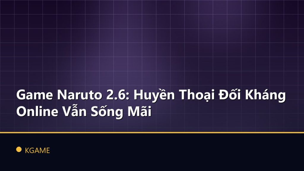 Game Naruto 2.6: Huyền Thoại Đối Kháng Online Vẫn Sống Mãi