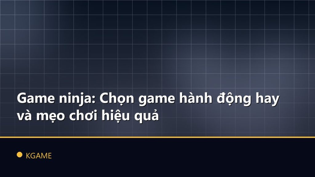 Game ninja: Chọn game hành động hay và mẹo chơi hiệu quả