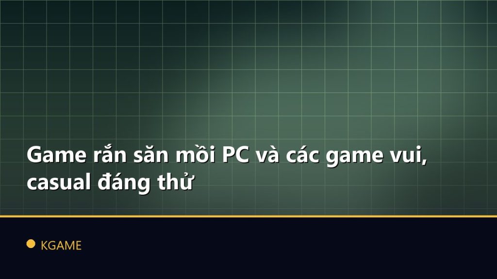 Game rắn săn mồi PC và các game vui, casual đáng thử