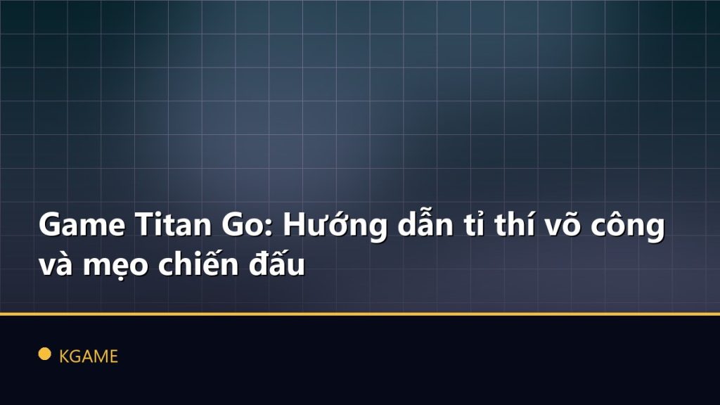 Game Titan Go: Hướng dẫn tỉ thí võ công và mẹo chiến đấu