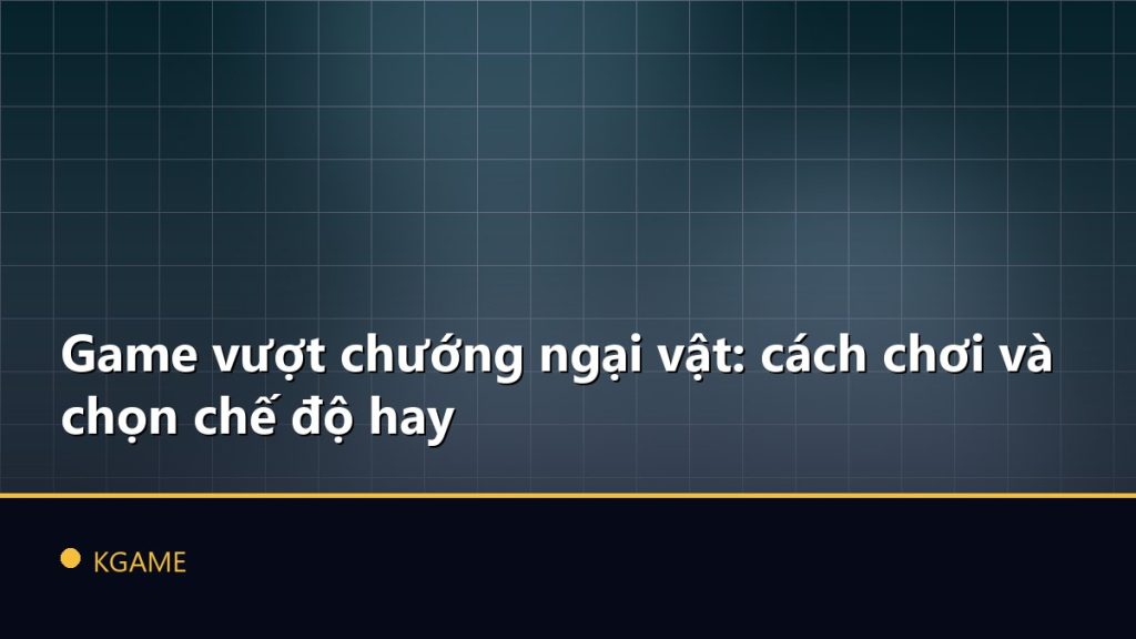 Game vượt chướng ngại vật: cách chơi và chọn chế độ hay