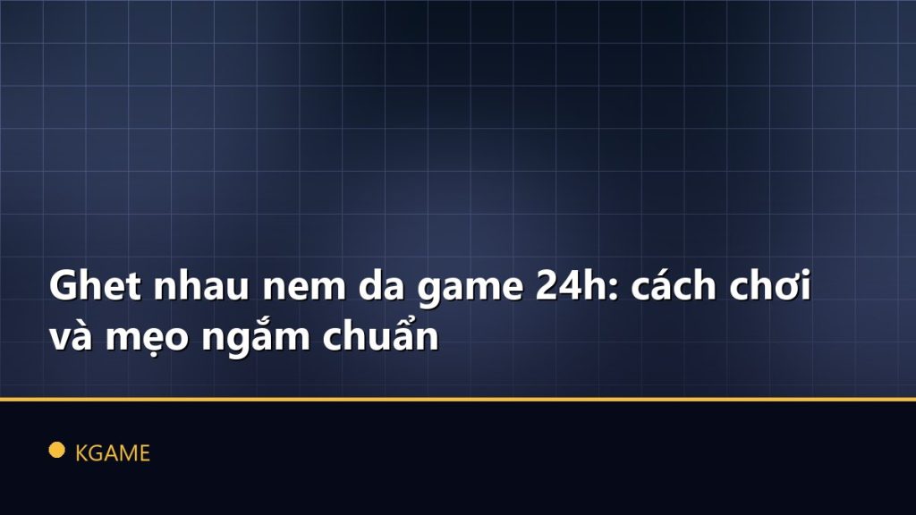 Ghet nhau nem da game 24h: cách chơi và mẹo ngắm chuẩn