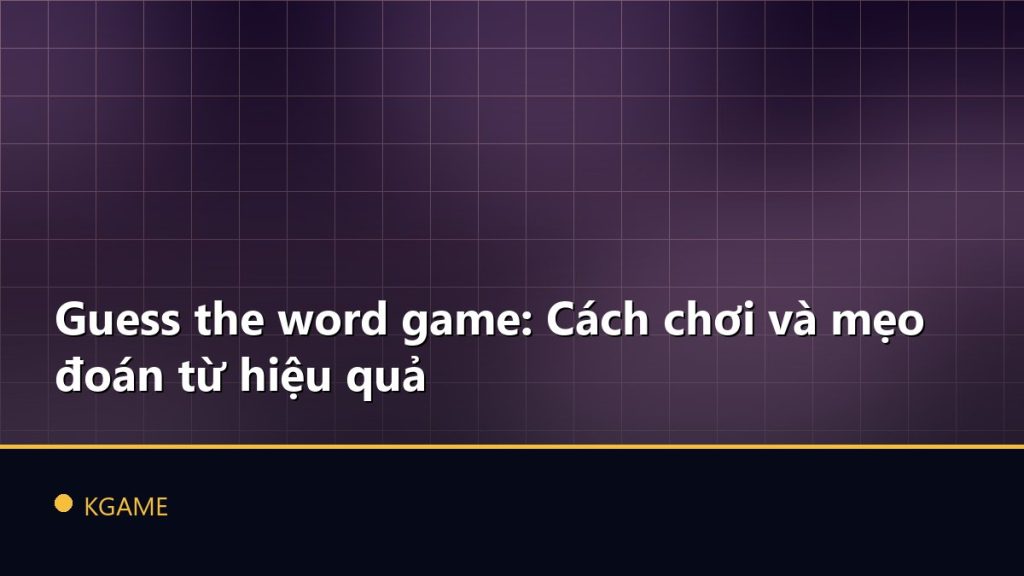 Guess the word game: Cách chơi và mẹo đoán từ hiệu quả