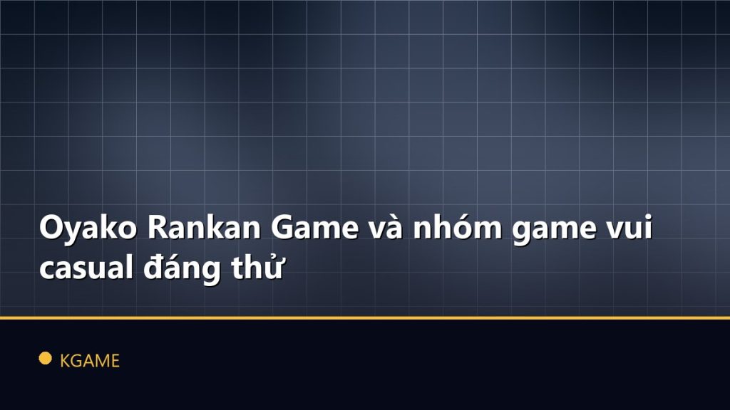 Oyako Rankan Game và nhóm game vui casual đáng thử