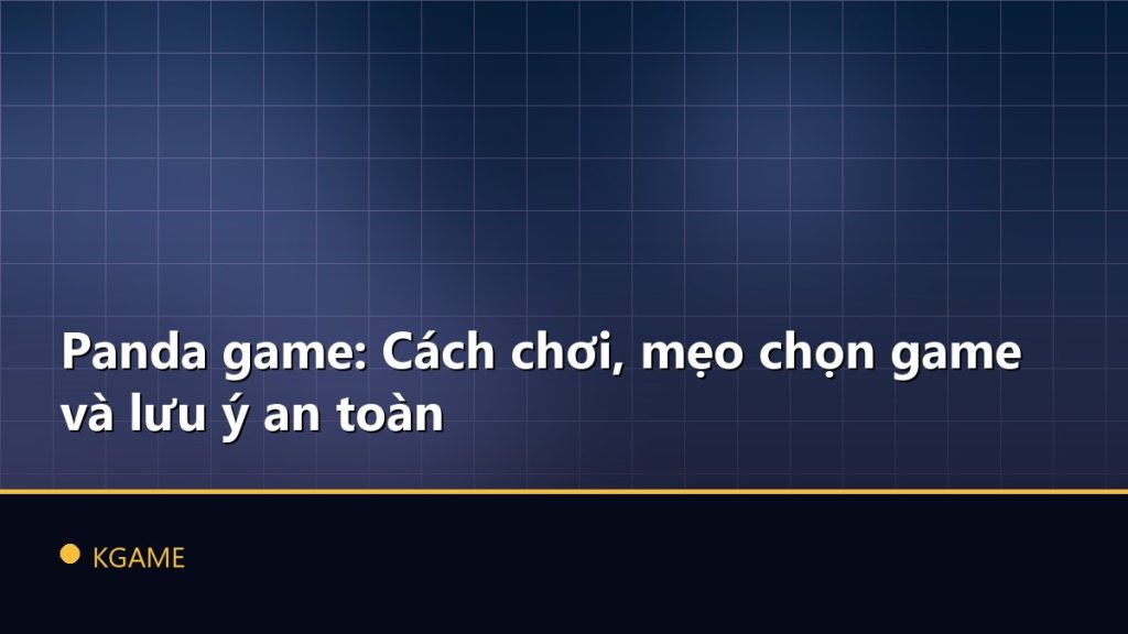Panda game: Cách chơi, mẹo chọn game và lưu ý an toàn