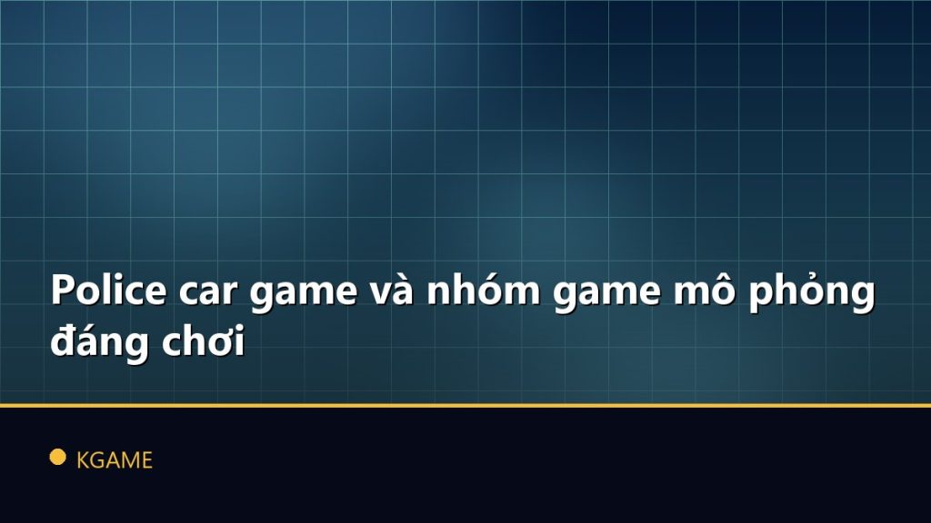 Police car game và nhóm game mô phỏng đáng chơi