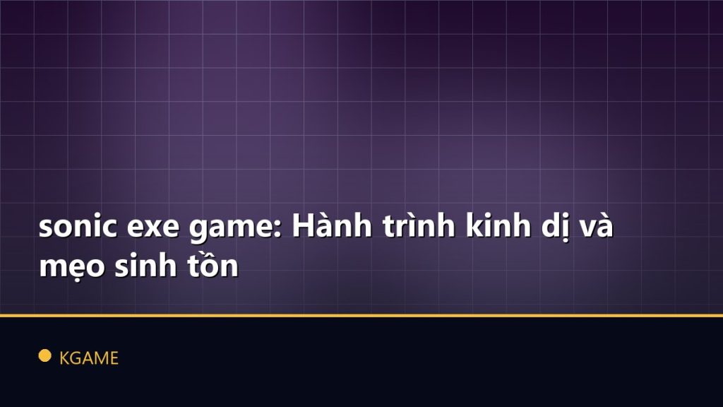 sonic exe game: Hành trình kinh dị và mẹo sinh tồn