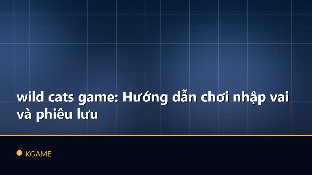 wild cats game: Hướng dẫn chơi nhập vai và phiêu lưu