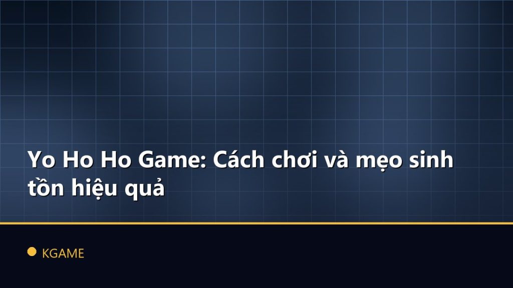 Yo Ho Ho Game: Cách chơi và mẹo sinh tồn hiệu quả
